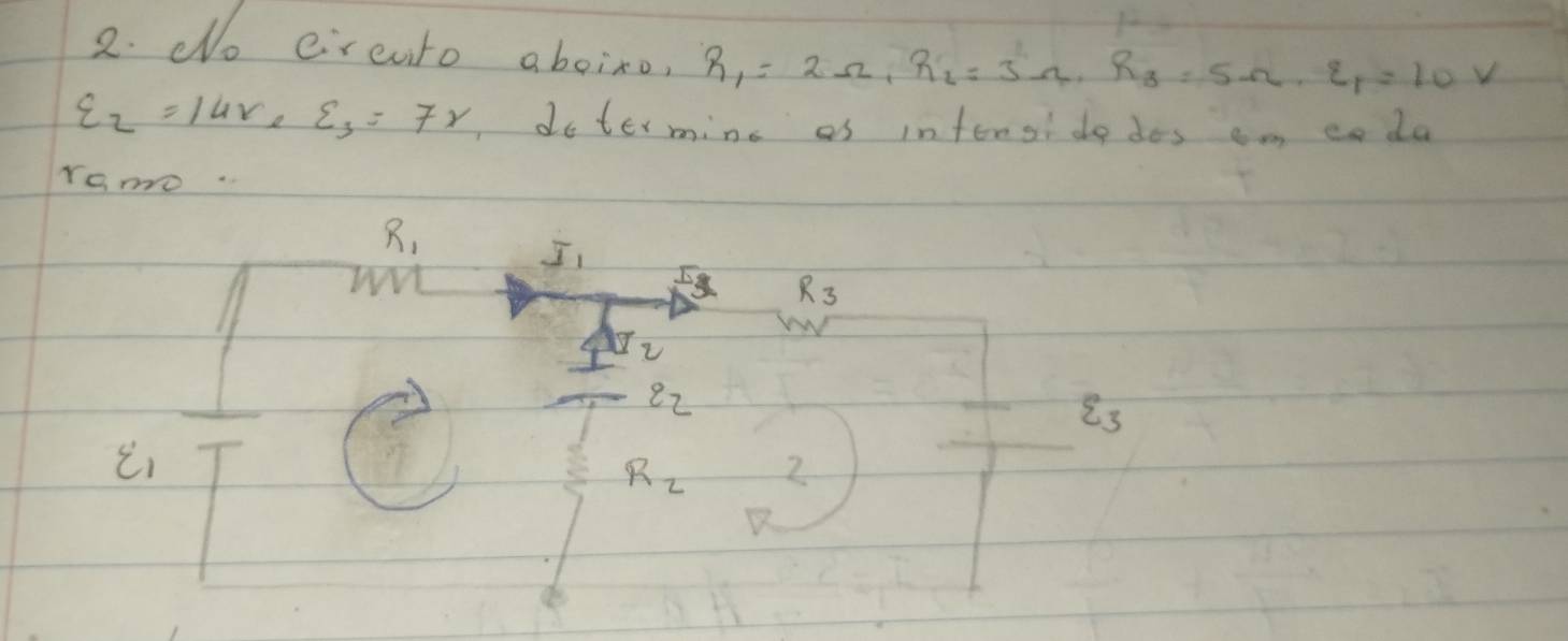 do cirenito aboiro, R_1=2Omega _1R_2=3Omega , R_3=5Omega , varepsilon _1=10V
varepsilon _2=14V* varepsilon _2varepsilon _r dotermine of inforoi do dos am coda 
romo
R_1
J_1
3
varepsilon _2
xi _3
R_2 2