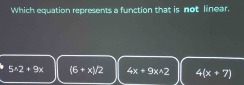 Which equation represents a function that is not linear.
5wedge 2+9x (6+x)/2 4x+9x^(wedge)2 4(x+7)