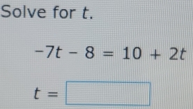 Solve for t.
-7t-8=10+2t
t=□