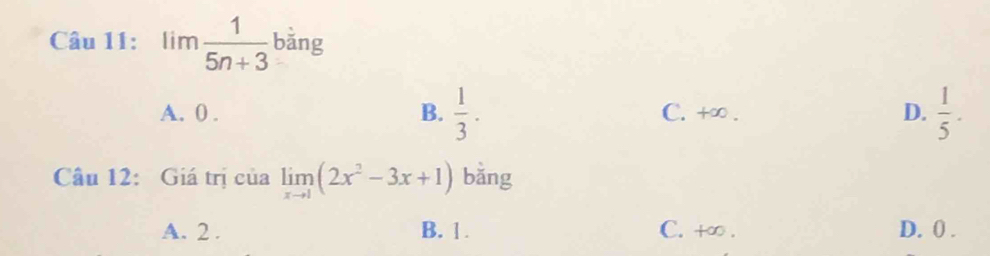 lim 1/5n+3  bǎng
A. 0. B.  1/3 . C. +∞. D.  1/5 . 
Câu 12: Giá trị của limlimits _xto 1(2x^2-3x+1) bǎng
A. 2. B. 1. C. +∞. D. 0.