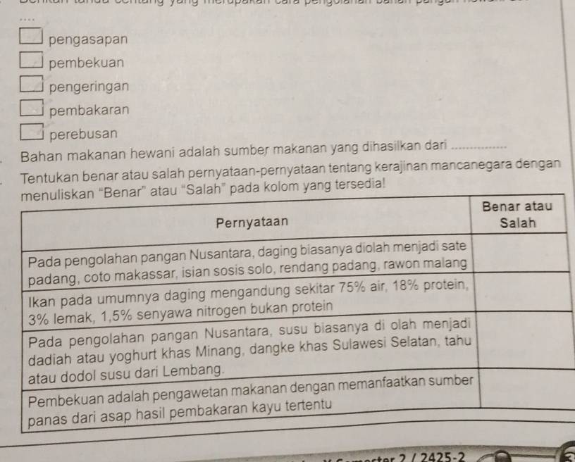 pengasapan
pembekuan
pengeringan
pembakaran
perebusan
Bahan makanan hewani adalah sumber makanan yang dihasilkan dari_
Tentukan benar atau salah pernyataan-pernyataan tentang kerajinan mancanegara dengan
sedia!
- 2 425 -2