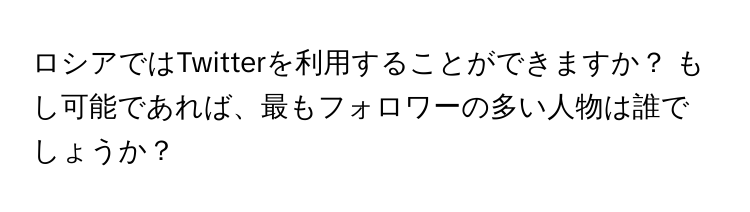 ロシアではTwitterを利用することができますか？ もし可能であれば、最もフォロワーの多い人物は誰でしょうか？