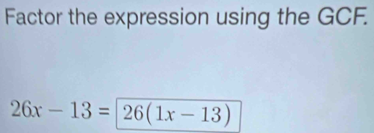 Factor the expression using the GCF.
26x-13=26(1x-13)