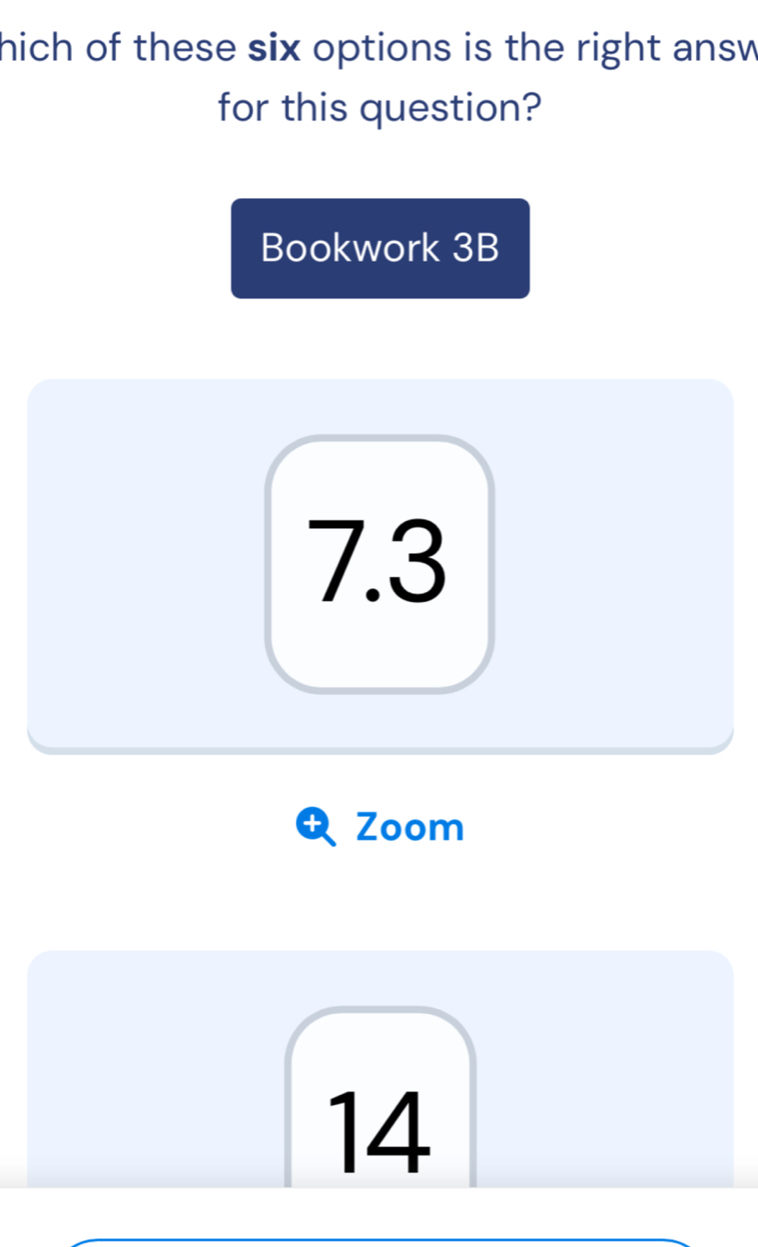 hich of these six options is the right answ
for this question?
Bookwork 3B
7.3
+ Zoom
14