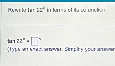 Rewrite tan 22° in terms of its cofunction.
tan 22°=□°
(Type an exact answer. Simplify your answer