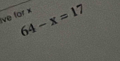 64-x=17
ve for x