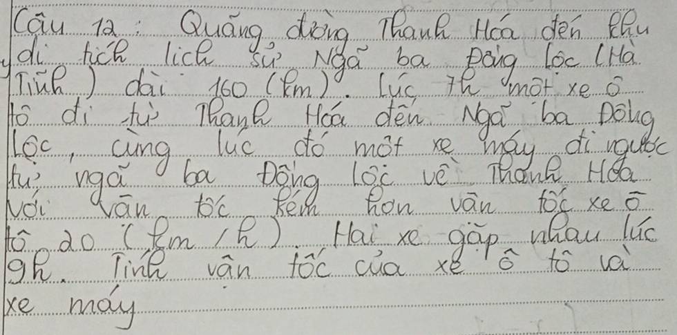 Cqu l Quáng, dàing, Thank Háa dén eQu 
di hice lice sā Nga ba Bāng loc (Hà 
TiūR) dài 160 (8m). Luc 7h mot xe o 
do dì tù Thane Hoa dén Ngà ba Dolg 
lec, cing luc do mot re maye di rquc 
Huì vgá ba Dgng làc vè mane Hǒa 
NOi vān te Ren h how ván fox xe ō 
to do (m () i Hai xe gàp whau lú 
9. Tine ván foc cúa xé G to va 
ke may