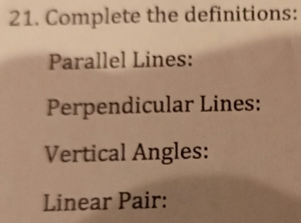 Complete the definitions: 
Parallel Lines: 
Perpendicular Lines: 
Vertical Angles: 
Linear Pair: