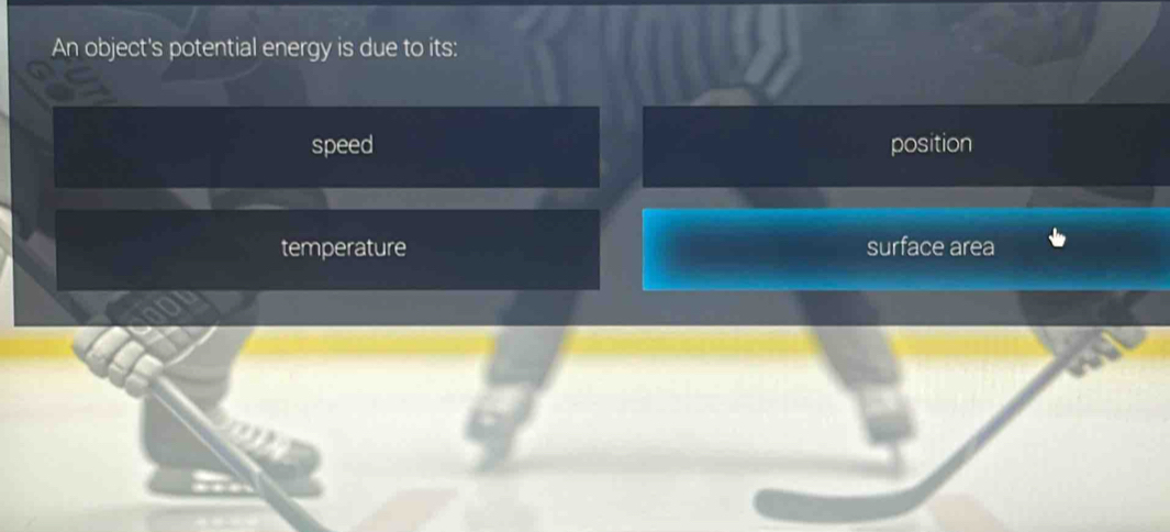 An object's potential energy is due to its:
speed position
temperature surface area