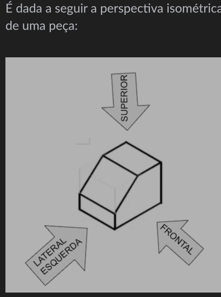É dada a seguir a perspectiva isométrica
de uma peça:
ONTAI
ATERAL
ESQUERDA