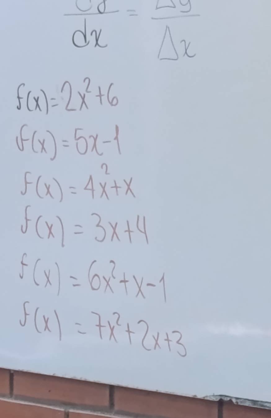  dx/dx = Delta y/Delta x 
f(x)=2x^2+6
f(x)=5x-1
f(x)=4x^2+x
f(x)=3x+4
f(x)=6x^2+x-1
f(x)=7x^2+2x+3