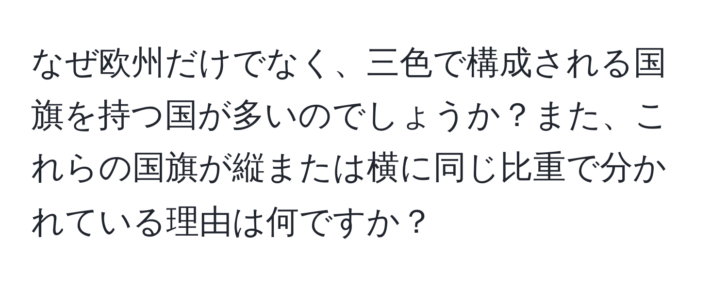 なぜ欧州だけでなく、三色で構成される国旗を持つ国が多いのでしょうか？また、これらの国旗が縦または横に同じ比重で分かれている理由は何ですか？