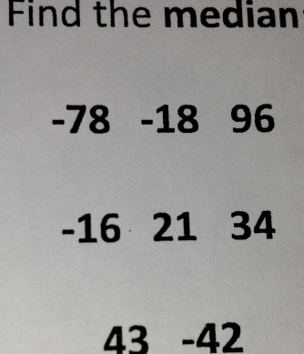 Find the median
-78-1896 . -1 6 21 34
43 - 42