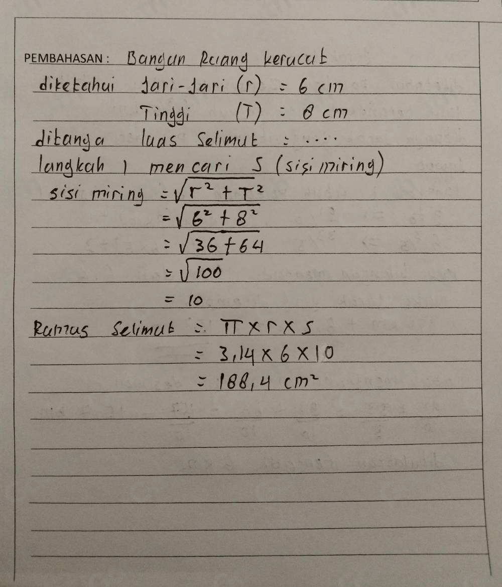 v: Bangun Rcang kerucub 
diketahui Jari-fari (r)=6cm
Tinggi (T)=θ cm
ditanga luas Selimut:. . . . 
langkah 1 mencari s (sisimiring) 
sisi miring =sqrt(r^2+T^2)
=sqrt(6^2+8^2)
=sqrt(36+64)
=sqrt(100)
=10
Rulus Selimut =π * r* 5
=3.14* 6* 10
=188.4cm^2