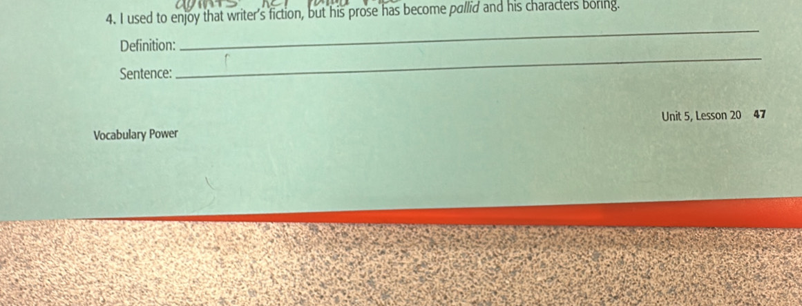 used to enjoy that writer's fiction, but his prose has become pallid and his characters boring. 
Definition: 
_ 
Sentence: 
_ 
Vocabulary Power Unit 5, Lesson 20 47