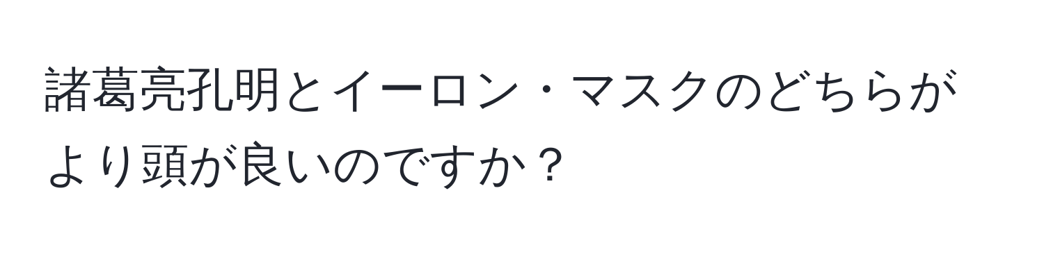 諸葛亮孔明とイーロン・マスクのどちらがより頭が良いのですか？