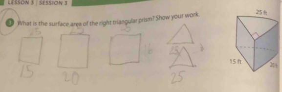 LESSON 3 SESSION 3 
What is the surface area of the right triangular prism? Show your work.