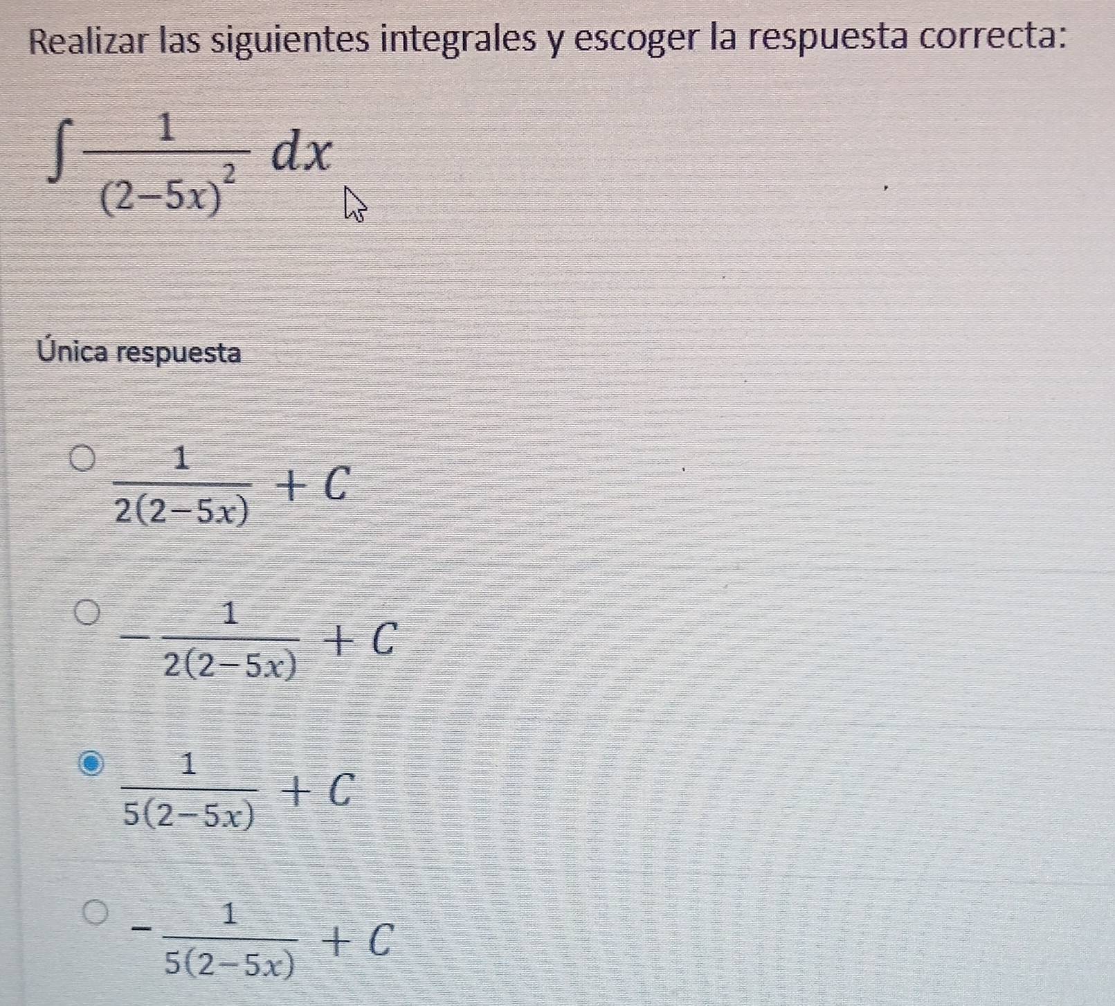 Realizar las siguientes integrales y escoger la respuesta correcta:
∈t frac 1(2-5x)^2dx
Única respuesta
 1/2(2-5x) +C
- 1/2(2-5x) +C
 1/5(2-5x) +C
- 1/5(2-5x) +C