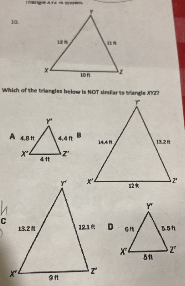 nange A 1Z is snown.
10.
Which of the triangles below is NOT similar to triangle XYZ?