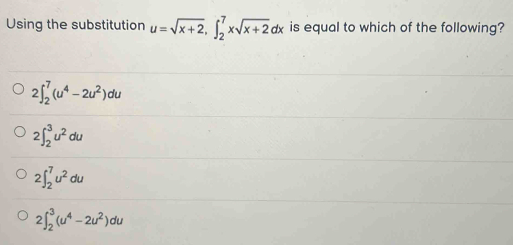 Using the substitution u=sqrt(x+2), ∈t _2^(7xsqrt x+2)dx is equal to which of the following?
2∈t _2^(7(u^4)-2u^2)du
2∈t _2^(3u^2)du
2∈t _2^(7u^2)du
2∈t _2^(3(u^4)-2u^2)du