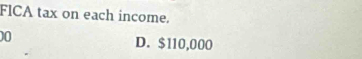 FICA tax on each income.
00
D. $110,000