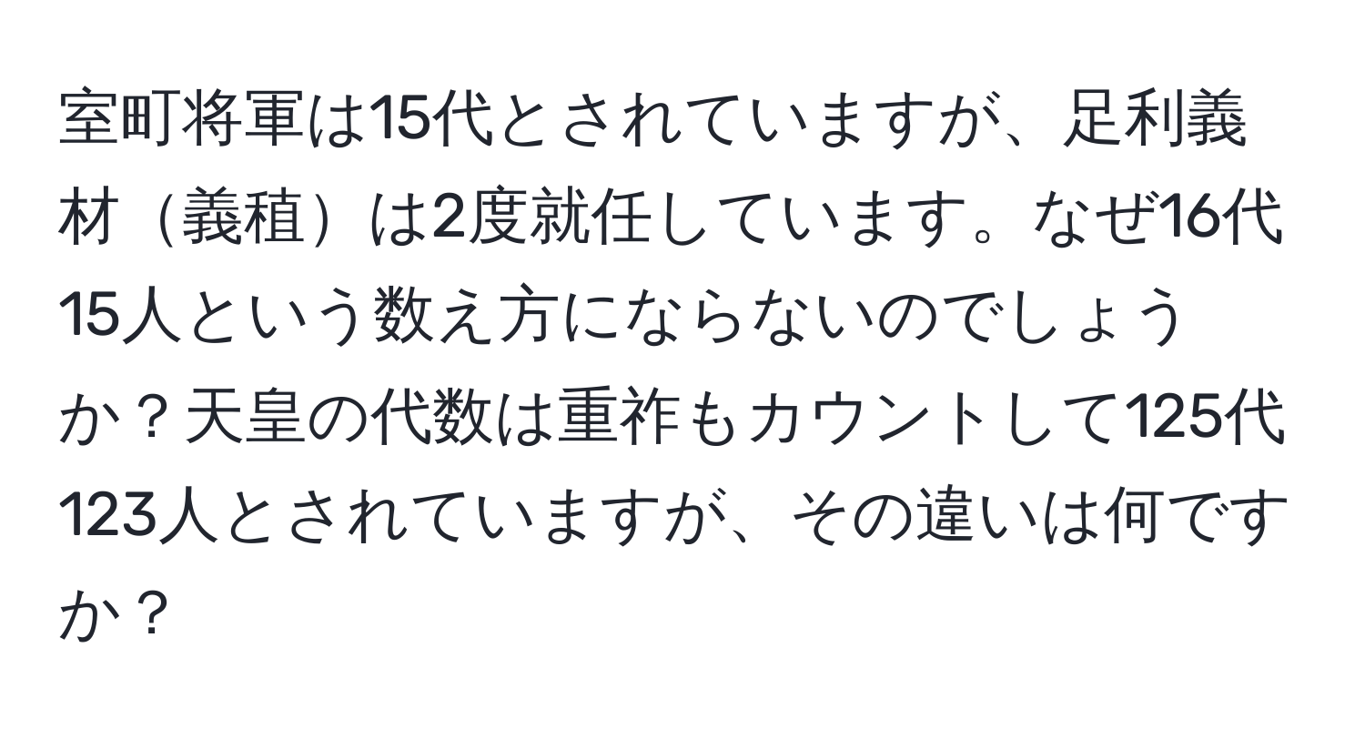 室町将軍は15代とされていますが、足利義材義稙は2度就任しています。なぜ16代15人という数え方にならないのでしょうか？天皇の代数は重祚もカウントして125代123人とされていますが、その違いは何ですか？