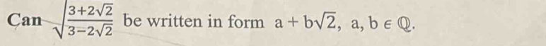 Cansqrt(frac 3+2sqrt 2)3-2sqrt(2) be written in form a+bsqrt(2), a, b∈ Q.