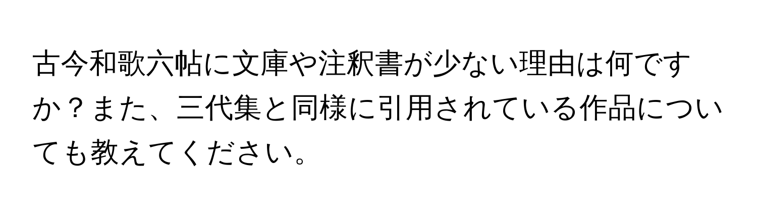 古今和歌六帖に文庫や注釈書が少ない理由は何ですか？また、三代集と同様に引用されている作品についても教えてください。