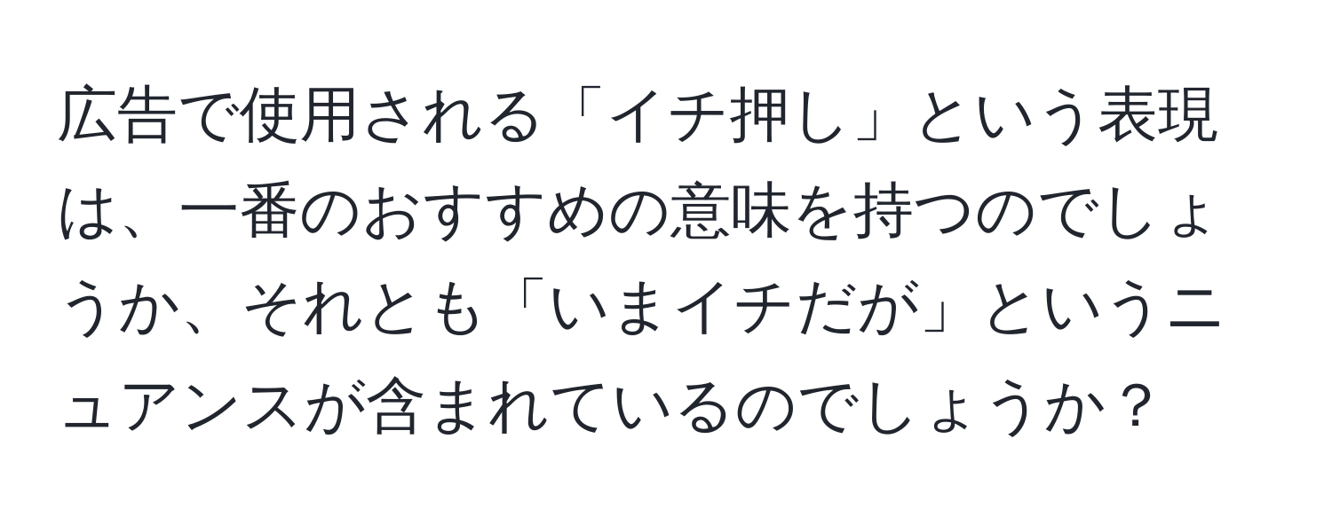 広告で使用される「イチ押し」という表現は、一番のおすすめの意味を持つのでしょうか、それとも「いまイチだが」というニュアンスが含まれているのでしょうか？