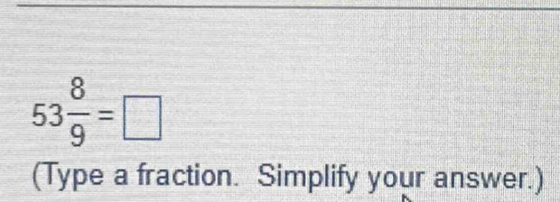 53 8/9 =□
(Type a fraction. Simplify your answer.)