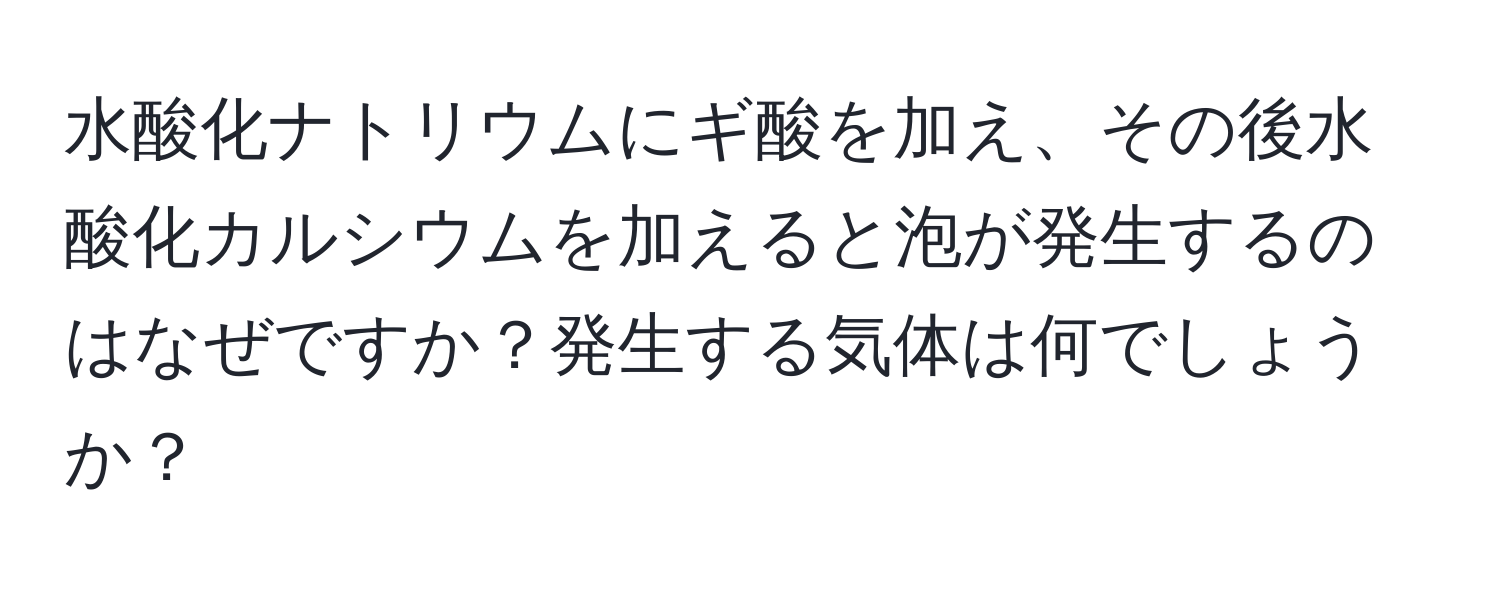 水酸化ナトリウムにギ酸を加え、その後水酸化カルシウムを加えると泡が発生するのはなぜですか？発生する気体は何でしょうか？