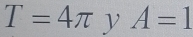 T=4π yA=1