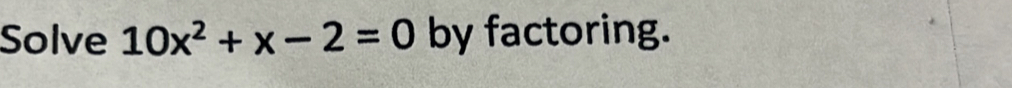 Solve 10x^2+x-2=0 by factoring.