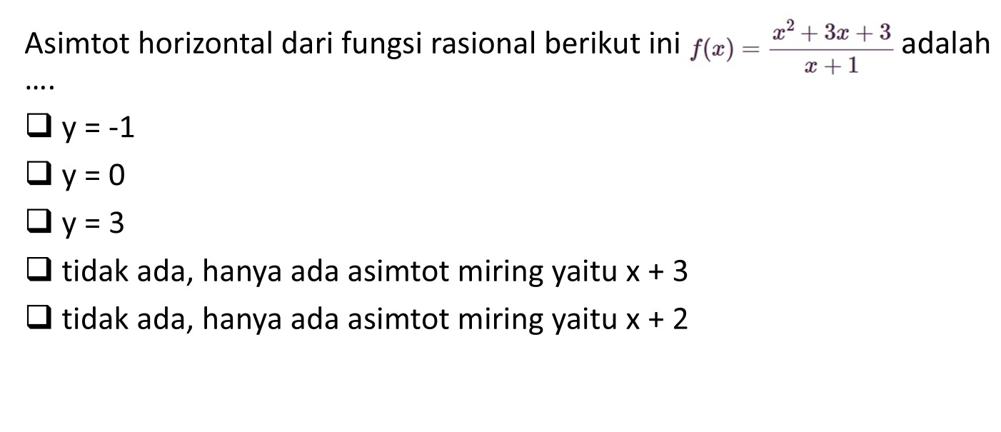 Asimtot horizontal dari fungsi rasional berikut ini f(x)= (x^2+3x+3)/x+1  adalah
…
y=-1
y=0
y=3
tidak ada, hanya ada asimtot miring yaitu x+3
tidak ada, hanya ada asimtot miring yaitu x+2