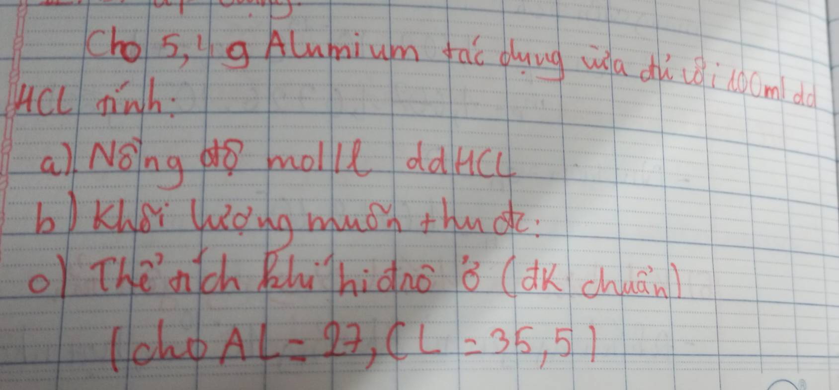 chos, 4 g Alumium fac duug wa dò uèinocm do 
Acc finh: 
a) Noing g molke dàrcu 
b)Kher luing muoh thude 
o Thēnch Bhihiàno ǒ (dK chuān) 
lche AL=27,CL=35,5)