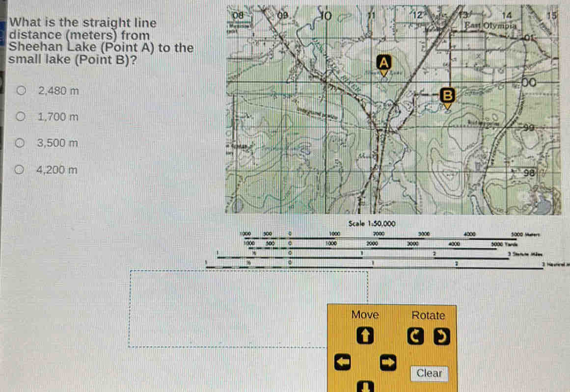 What is the straight line
distance (meters) from
Sheehan Lake (Point A) to the
small lake (Point B)?
2,480 m
1,700 m
3,500 m
4,200 m
。
1 3 Sae Méen
。
a
1 3 Naurinal 
Move Rotate
Clear