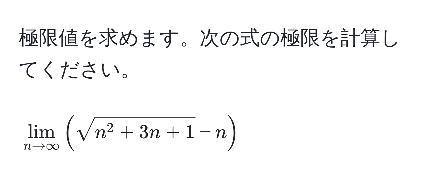 極限値を求めます。次の式の極限を計算してください。  
[
lim_n to ∈fty ( sqrtn^(2 + 3n + 1) - n )
]