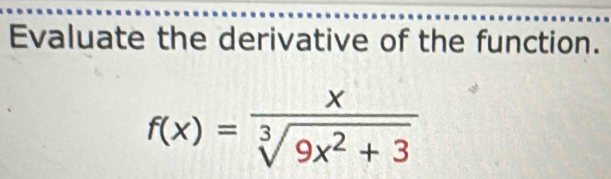 Evaluate the derivative of the function.
f(x)= x/sqrt[3](9x^2+3) 