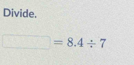 Divide.
□ =8.4/ 7