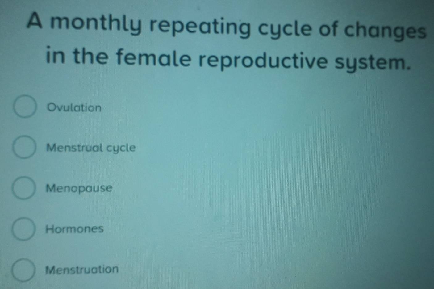 A monthly repeating cycle of changes
in the female reproductive system.
Ovulation
Menstrual cycle
Menopause
Hormones
Menstruation