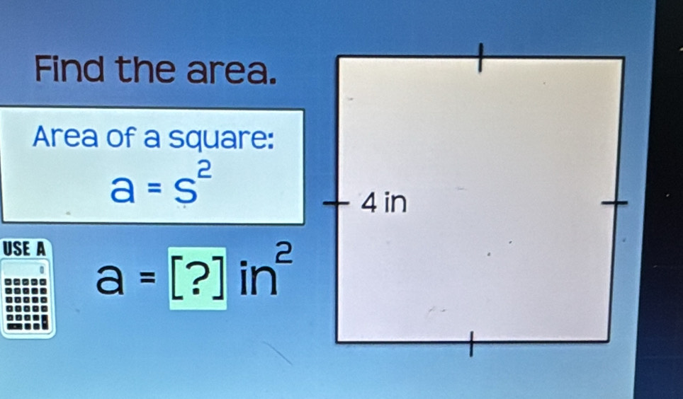 Find the area. 
Area of a square:
a=s^2
USE A
a=[?]in^2