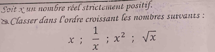 Soit x un nombre réel strictement positif. 
Classer dans l'ordre croissant les nombres suivants :
x;  1/x ; x^2; sqrt(x)