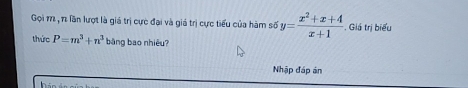 Gọi 11 , 1 lần lượt là giá trị cực đại và giá trị cực tiểu của hàm số y= (x^2+x+4)/x+1 . Giá trị biểu 
thức P=m^3+n^3 bàng bao nhiêu? 
Nhập đáp án