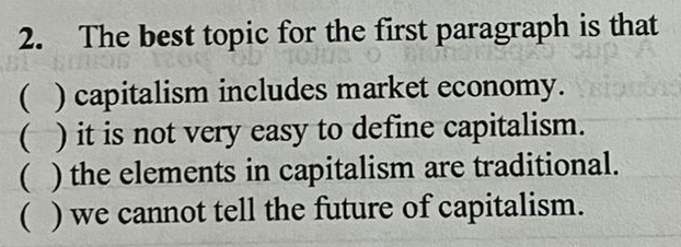 The best topic for the first paragraph is that
( ) capitalism includes market economy.
( ) it is not very easy to define capitalism.
( ) the elements in capitalism are traditional.
( ) we cannot tell the future of capitalism.