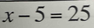 x-5=25