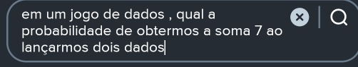 em um jogo de dados , qual a 
probabilidade de obtermos a soma 7 ao 
lançarmos dois dados|