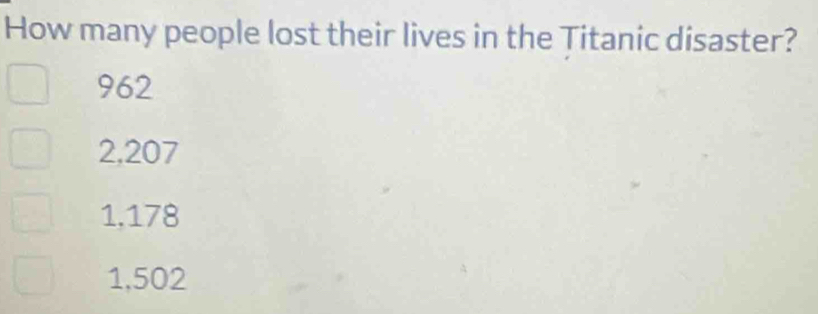 How many people lost their lives in the Titanic disaster?
962
2.207
1.178
1,502