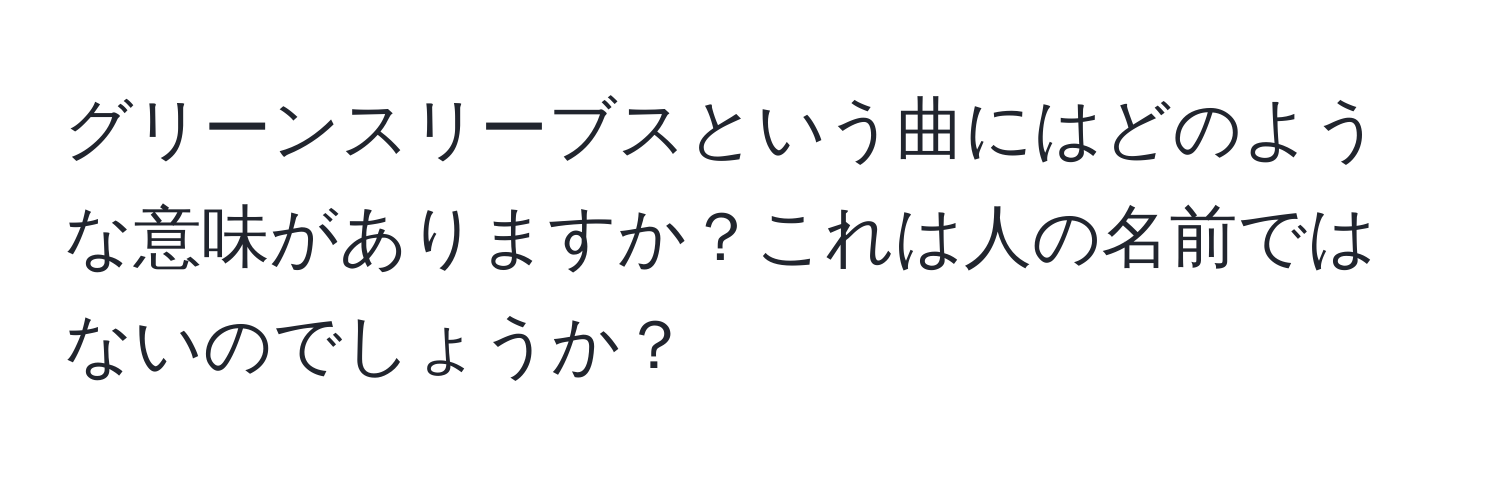 グリーンスリーブスという曲にはどのような意味がありますか？これは人の名前ではないのでしょうか？