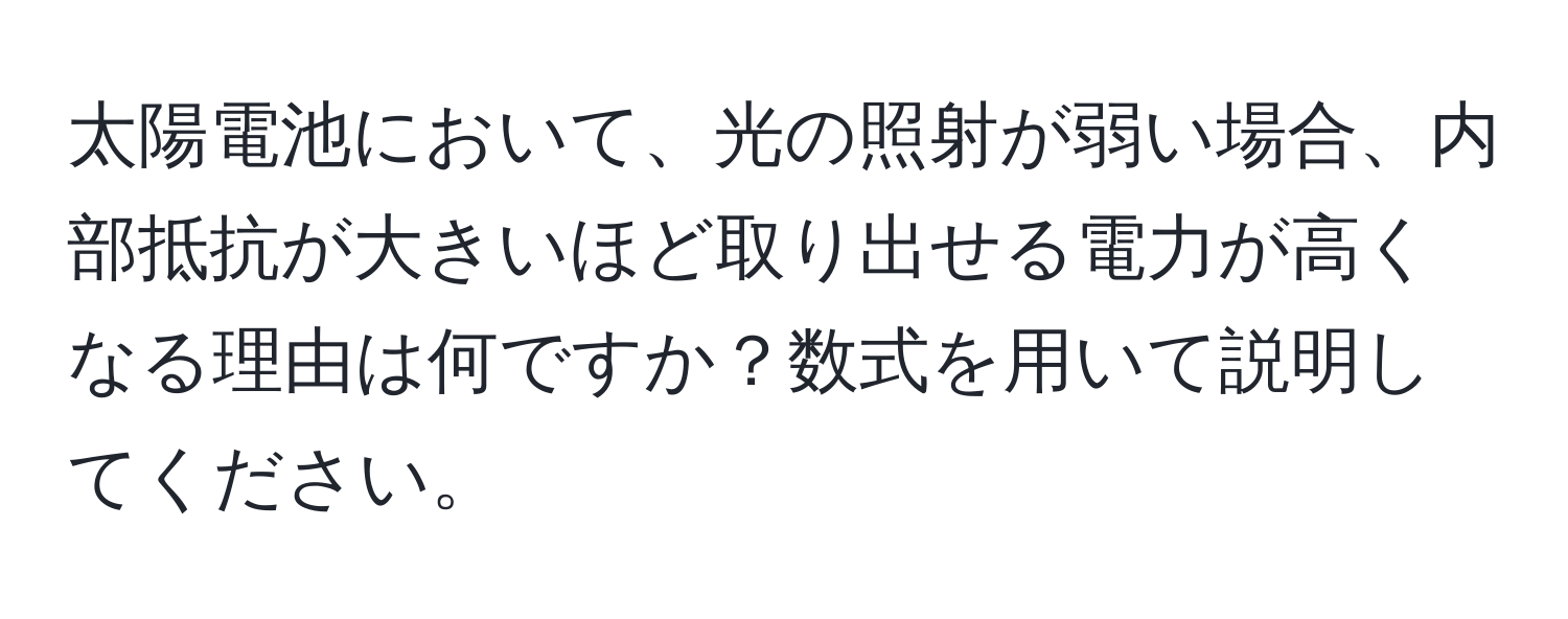 太陽電池において、光の照射が弱い場合、内部抵抗が大きいほど取り出せる電力が高くなる理由は何ですか？数式を用いて説明してください。