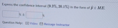 Express the confidence interval (9.3% ,20.1% ) in the form of widehat p± ME.
□ x± □ %
Question Help: Video Message instructor